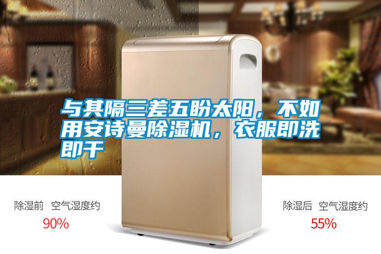與其隔三差五盼太陽(yáng)，不如用安詩(shī)曼除濕機(jī)，衣服即洗即干