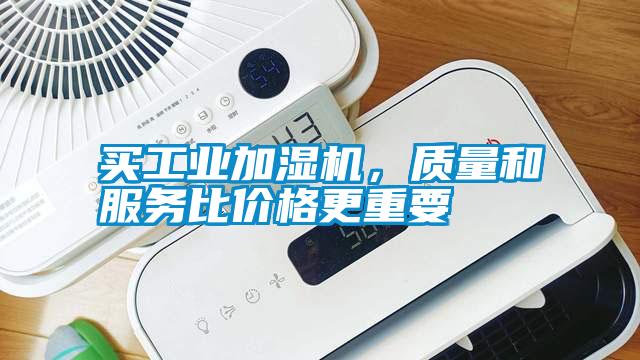 買(mǎi)工業(yè)加濕機(jī)，質(zhì)量和服務(wù)比價(jià)格更重要