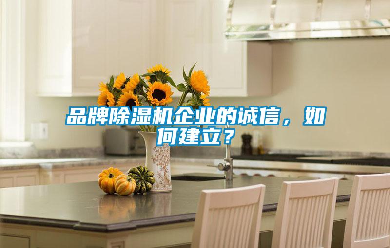品牌除濕機(jī)企業(yè)的誠信，如何建立？