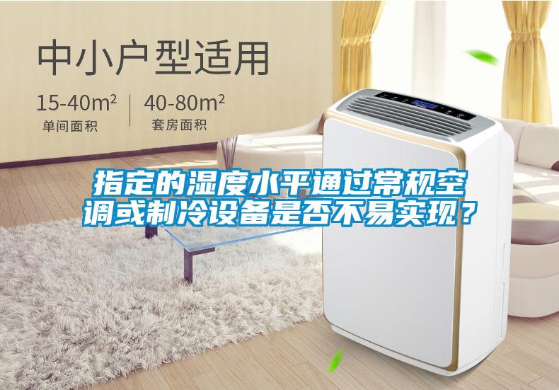 指定的濕度水平通過常規(guī)空調(diào)或制冷設(shè)備是否不易實現(xiàn)？