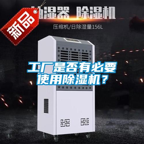 工廠是否有必要使用除濕機(jī)？