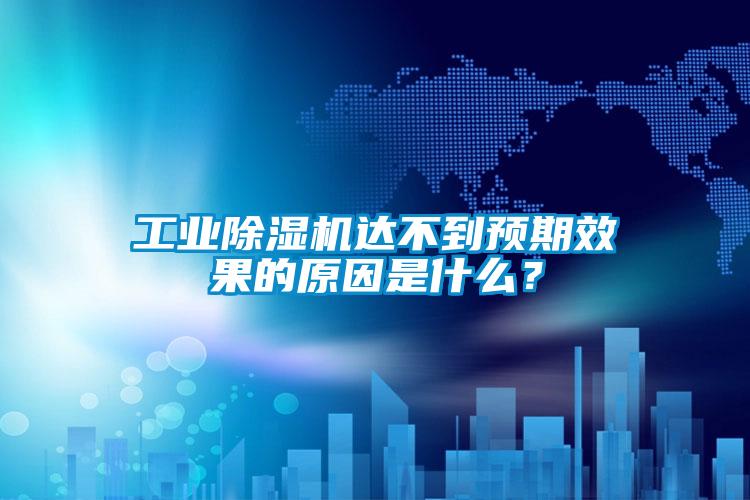 工業除濕機達不到預期效果的原因是什么？