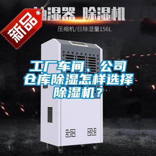 工廠車間、公司倉庫除濕怎樣選擇除濕機(jī)？