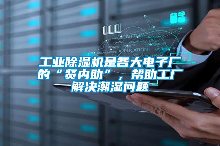 工業除濕機是各大電子廠的“賢內助”，幫助工廠解決潮濕問題