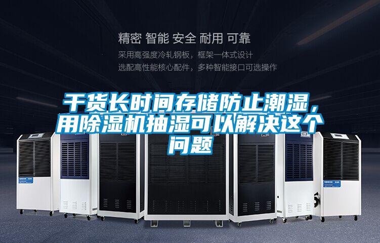 干貨長時間存儲防止潮濕,用除濕機抽濕可以解決這個問題