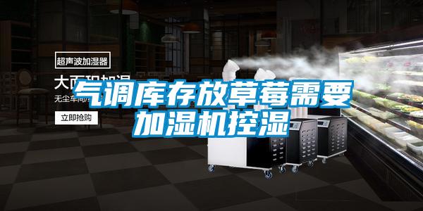 氣調(diào)庫存放草莓需要加濕機(jī)控濕
