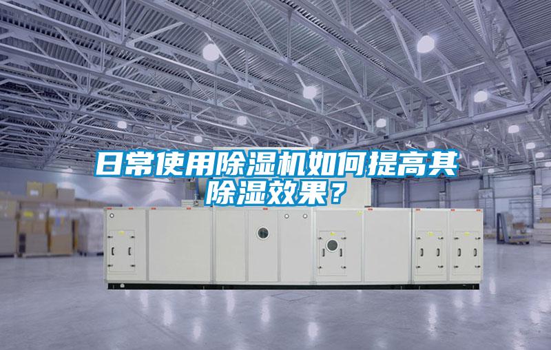 日常使用除濕機如何提高其除濕效果?