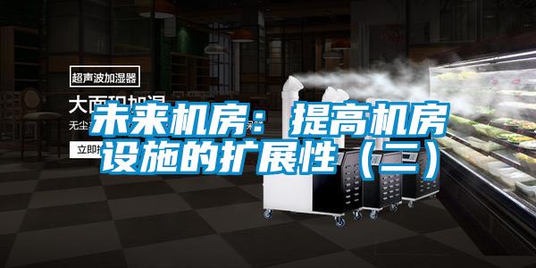 未來(lái)機(jī)房:提高機(jī)房設(shè)施的擴(kuò)展性(二)