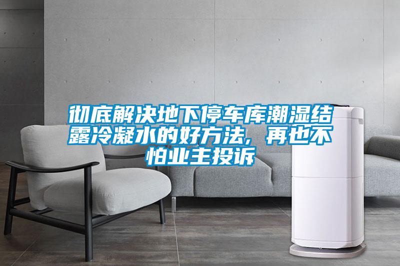 徹底解決地下停車庫潮濕結露冷凝水的好方法, 再也不怕業(yè)主投訴