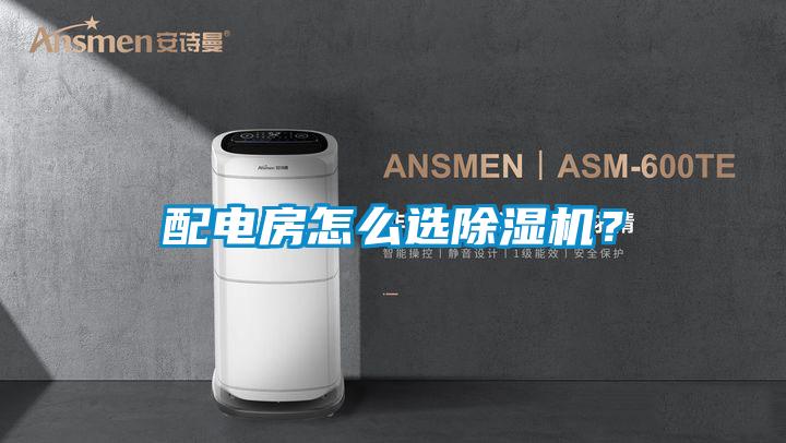 配電房怎么選除濕機(jī)?