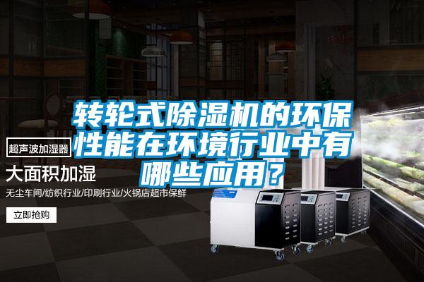 轉輪式除濕機的環保性能在環境行業中有哪些應用？