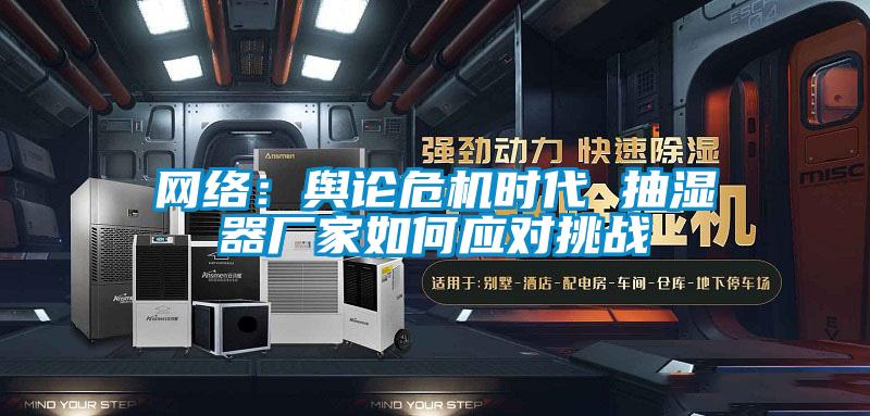 網絡:輿論危機時代 抽濕器廠家如何應對挑戰(zhàn)