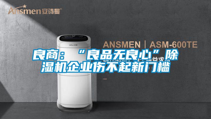 良商:“良品無良心”除濕機企業傷不起新門檻