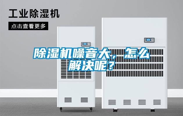 除濕機噪音大，怎么解決呢？
