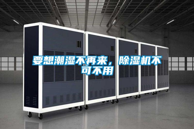 要想潮濕不再來,除濕機(jī)不可不用
