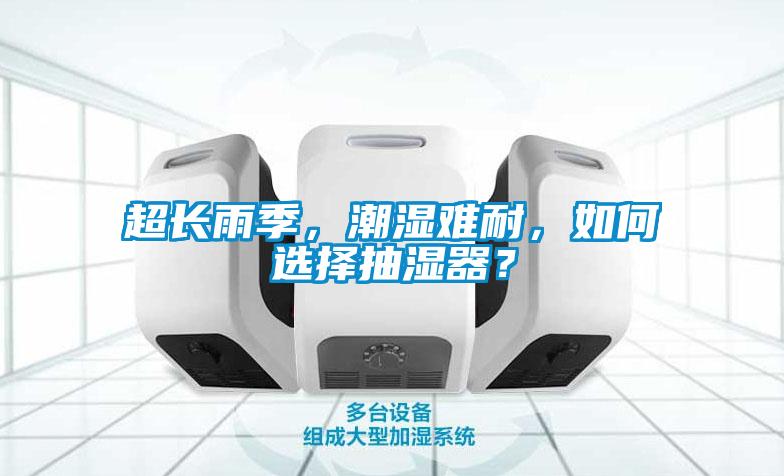 超長(zhǎng)雨季,潮濕難耐,如何選擇抽濕器?