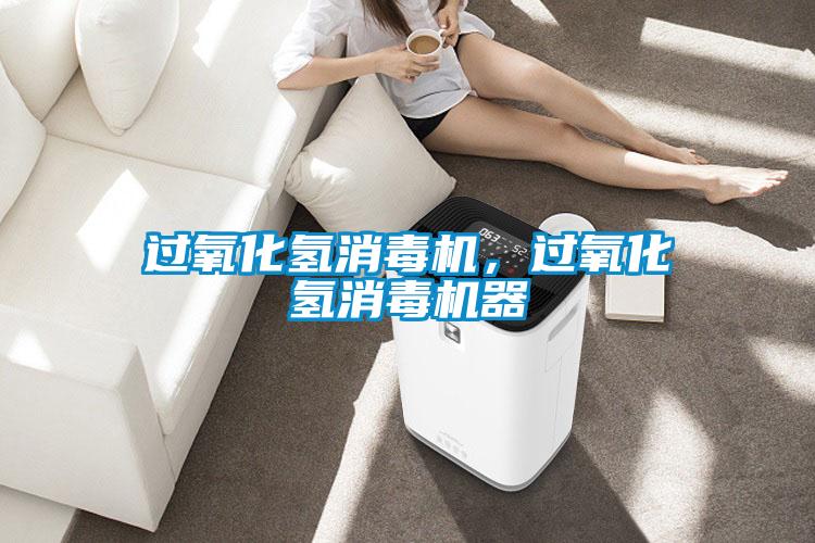 過氧化氫消毒機(jī),過氧化氫消毒機(jī)器