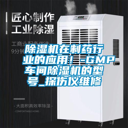 除濕機(jī)在制藥行業(yè)的應(yīng)用！-GMP車間除濕機(jī)的型號_探傷儀維修