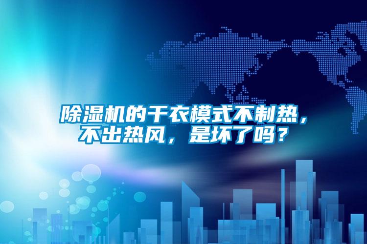 除濕機的干衣模式不制熱,不出熱風,是壞了嗎?