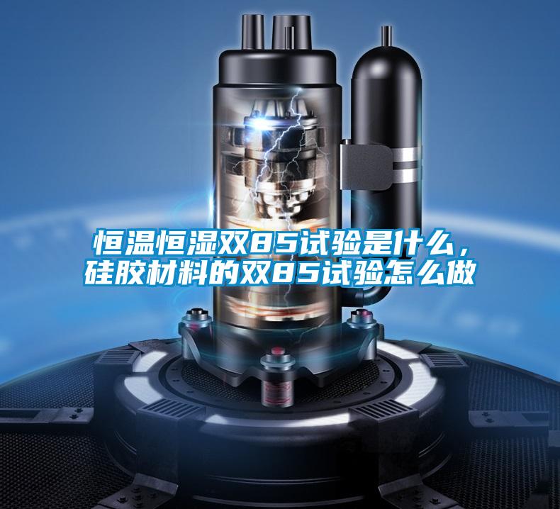 恒溫恒濕雙85試驗(yàn)是什么，硅膠材料的雙85試驗(yàn)怎么做