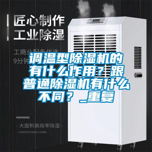 調溫型除濕機的有什么作用?跟普通除濕機有什么不同?_重復