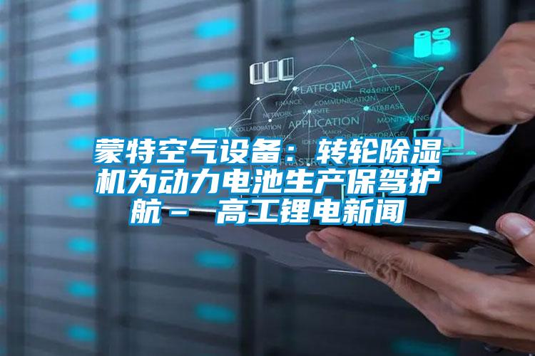 蒙特空氣設(shè)備:轉(zhuǎn)輪除濕機(jī)為動力電池生產(chǎn)保駕護(hù)航– 高工鋰電新聞