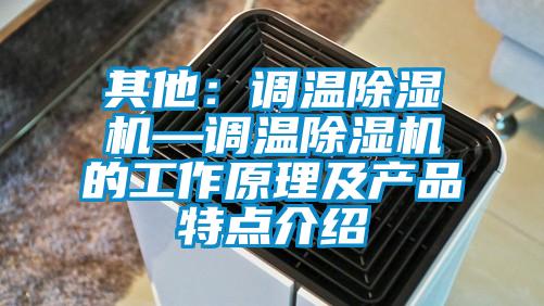 其他：調溫除濕機—調溫除濕機的工作原理及產(chǎn)品特點介紹