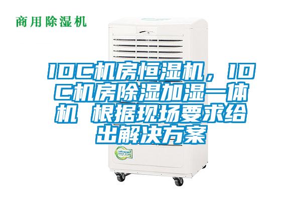 IDC機(jī)房恒濕機(jī),IDC機(jī)房除濕加濕一體機(jī) 根據(jù)現(xiàn)場要求給出解決方案