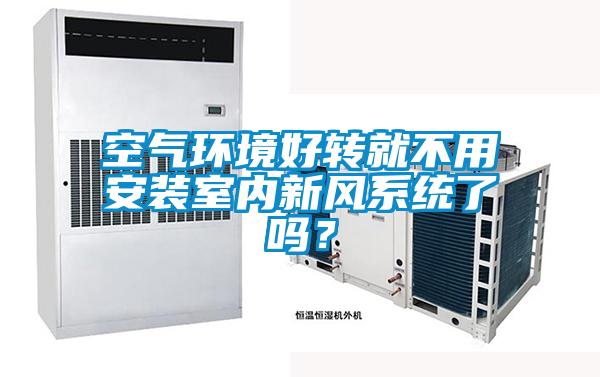 空氣環(huán)境好轉(zhuǎn)就不用安裝室內(nèi)新風(fēng)系統(tǒng)了嗎?