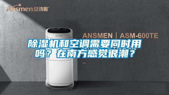 除濕機(jī)和空調(diào)需要同時用嗎？在南方感覺很潮？