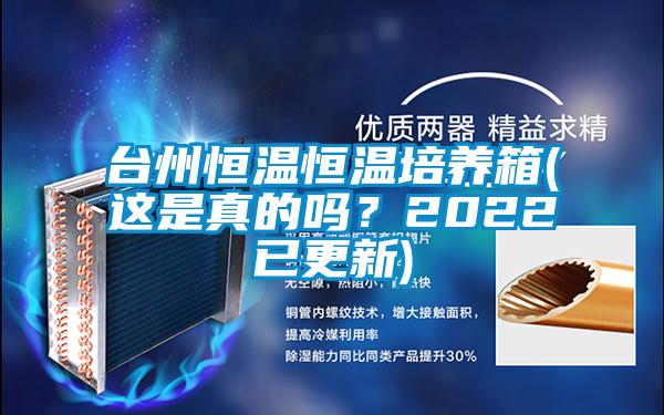 臺(tái)州恒溫恒溫培養(yǎng)箱(這是真的嗎?2022已更新)