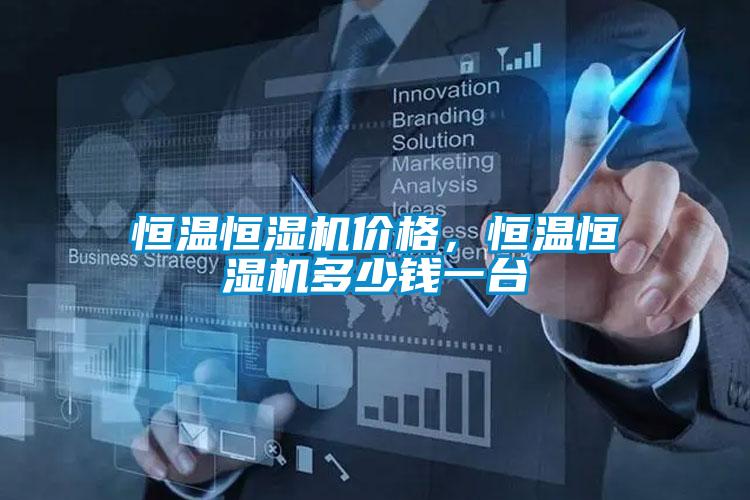 恒溫恒濕機(jī)價(jià)格，恒溫恒濕機(jī)多少錢一臺(tái)