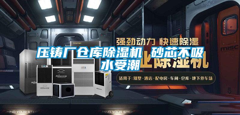 壓鑄廠倉庫除濕機(jī) 砂芯不吸水受潮
