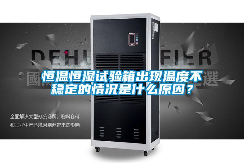 恒溫恒濕試驗(yàn)箱出現(xiàn)溫度不穩(wěn)定的情況是什么原因?