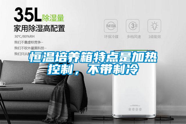 恒溫培養(yǎng)箱特點(diǎn)是加熱控制,不帶制冷