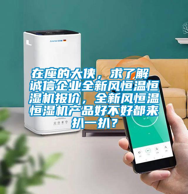 在座的大俠，求了解 誠信企業全新風恒溫恒濕機報價，全新風恒溫恒濕機產品好不好都來扒一扒？