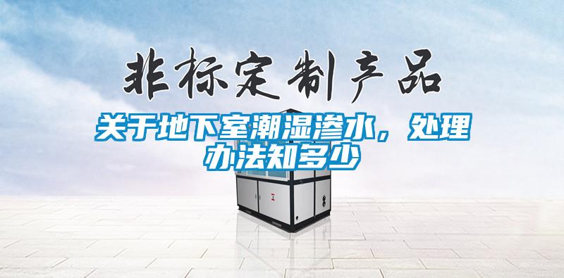 關于地下室潮濕滲水,處理辦法知多少