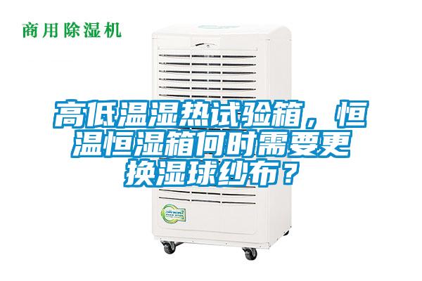 高低溫濕熱試驗箱，恒溫恒濕箱何時需要更換濕球紗布？