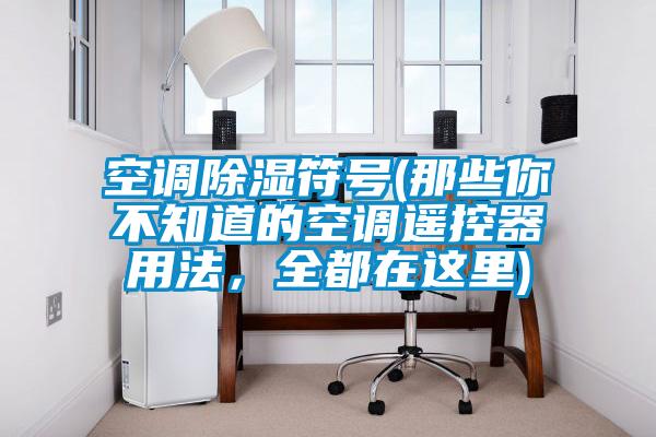 空調(diào)除濕符號(那些你不知道的空調(diào)遙控器用法,全都在這里)