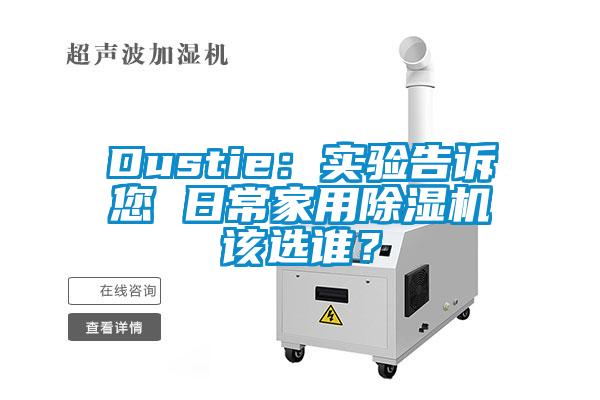 Dustie：實驗告訴您 日常家用除濕機(jī)該選誰？