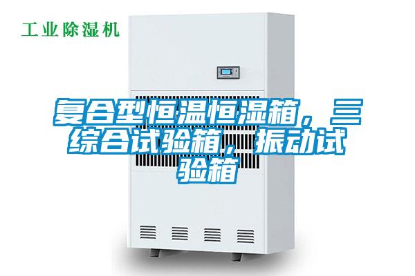 復(fù)合型恒溫恒濕箱，三綜合試驗(yàn)箱，振動(dòng)試驗(yàn)箱
