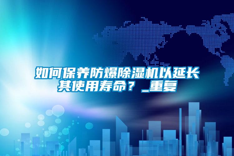如何保養(yǎng)防爆除濕機以延長其使用壽命?_重復