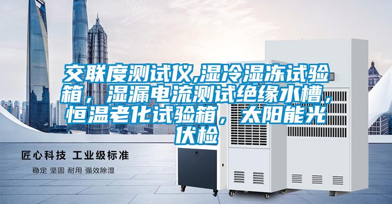 交聯(lián)度測試儀,濕冷濕凍試驗箱,濕漏電流測試絕緣水槽,恒溫老化試驗箱,太陽能光伏檢