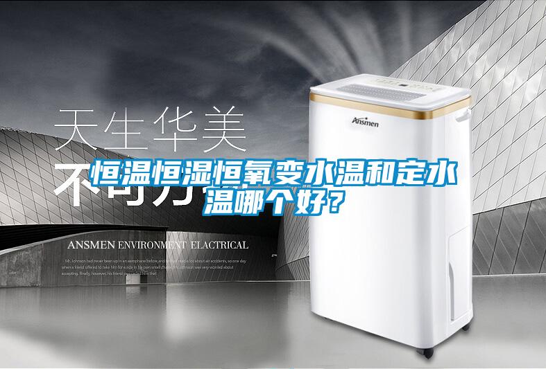 恒溫恒濕恒氧變水溫和定水溫哪個好?