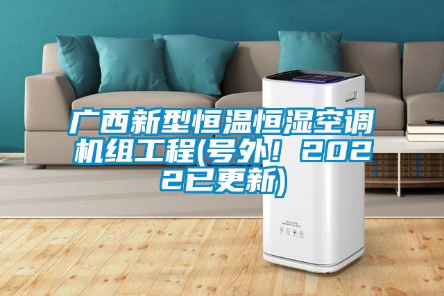 廣西新型恒溫恒濕空調(diào)機(jī)組工程(號(hào)外！2022已更新)