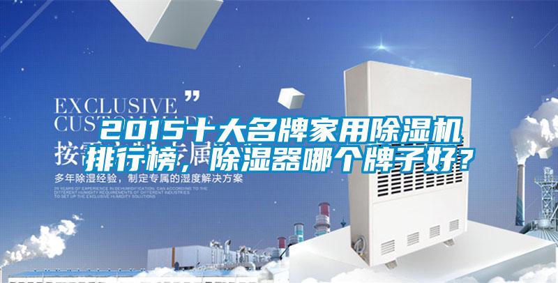 2015十大名牌家用除濕機排行榜，除濕器哪個牌子好？