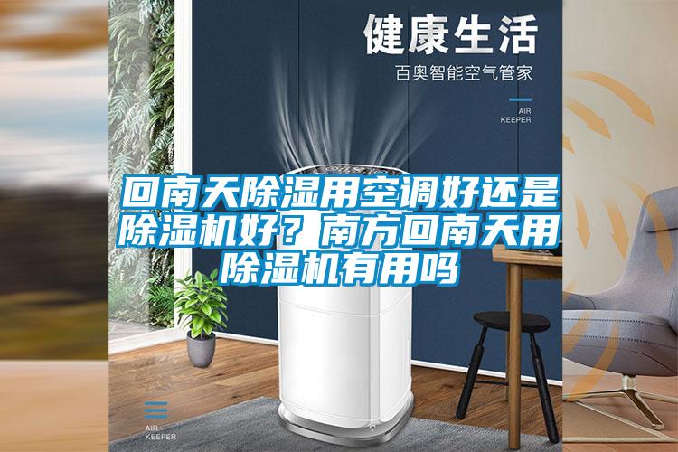 回南天除濕用空調(diào)好還是除濕機(jī)好？南方回南天用除濕機(jī)有用嗎