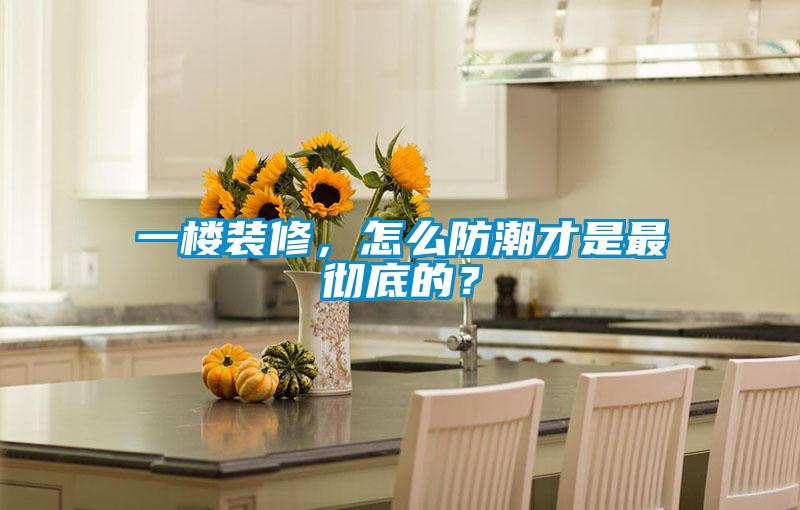 一樓裝修,怎么防潮才是最徹底的?