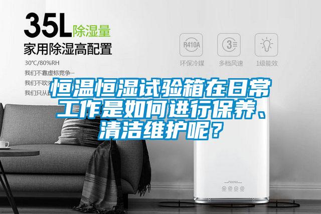恒溫恒濕試驗箱在日常工作是如何進行保養(yǎng)、清潔維護呢？