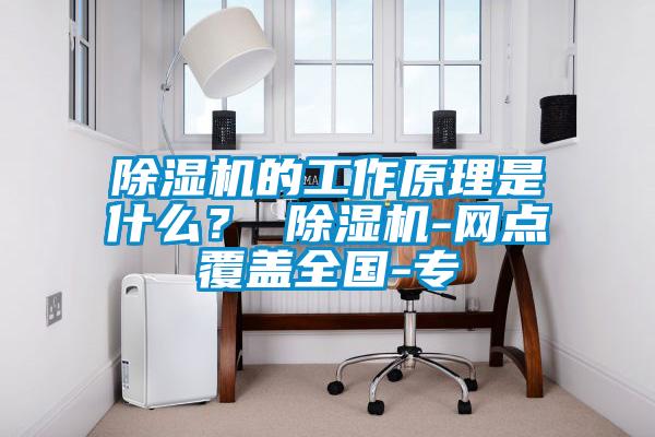 除濕機的工作原理是什么? 除濕機-網點覆蓋全國-專